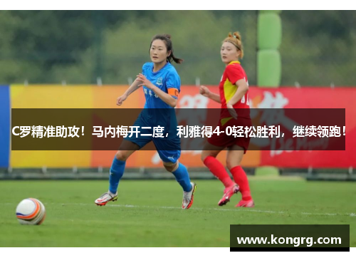 C罗精准助攻！马内梅开二度，利雅得4-0轻松胜利，继续领跑！